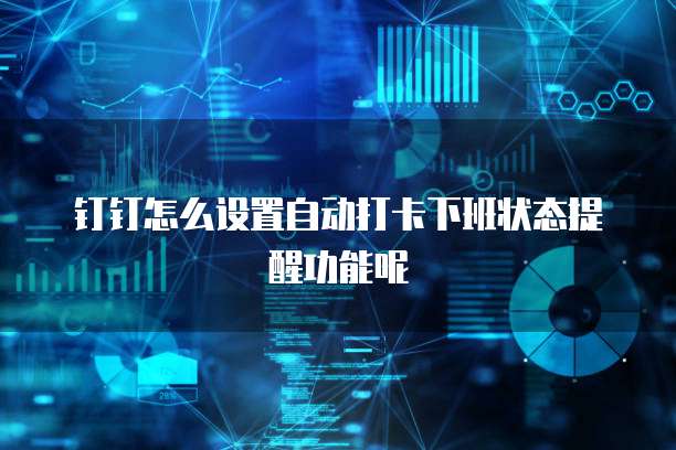 钉钉怎么设置自动打卡下班状态提醒功能呢
