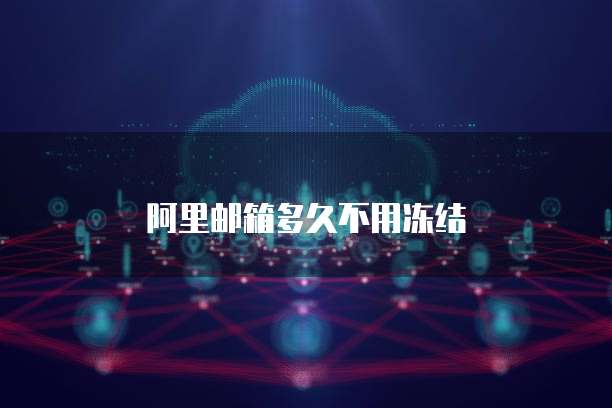 阿里邮箱多久不用冻结