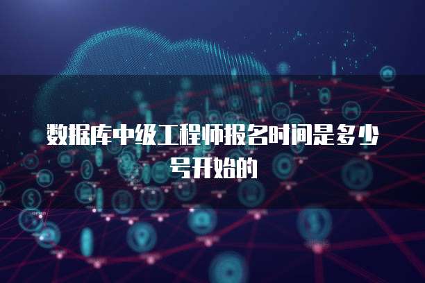 数据库中级工程师报名时间是多少号开始的