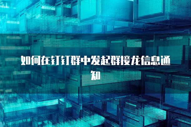 如何在钉钉群中发起群接龙信息通知