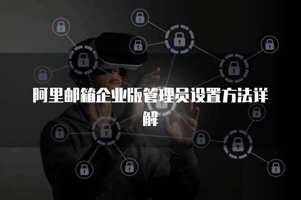 阿里邮箱企业版管理员设置方法详解