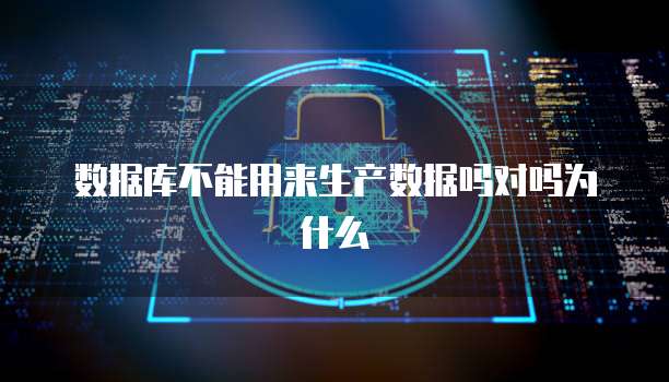 数据库不能用来生产数据吗对吗为什么