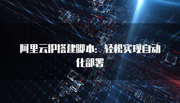 阿里云IP搭建脚本：轻松实现自动化部署