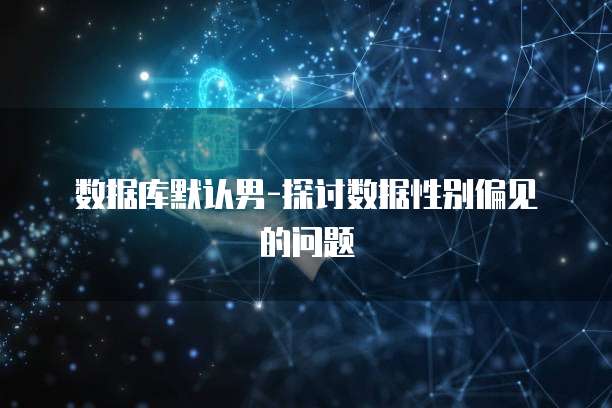 数据库默认男-探讨数据性别偏见的问题