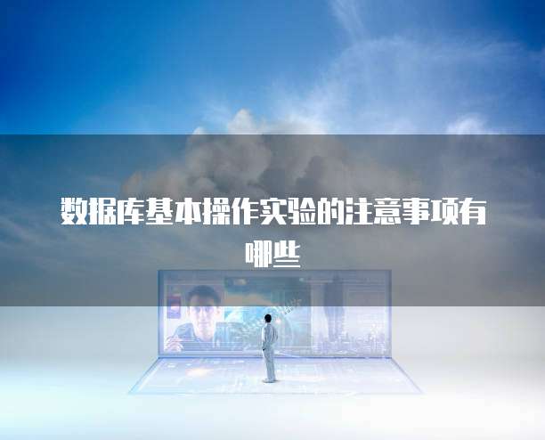数据库基本操作实验的注意事项有哪些