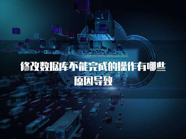 修改数据库不能完成的操作有哪些原因导致