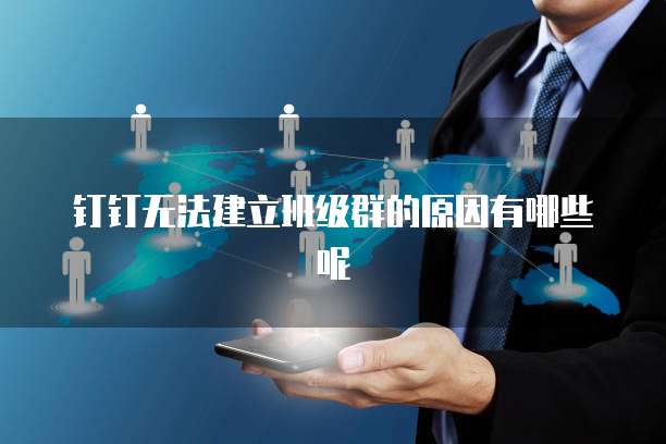 钉钉无法建立班级群的原因有哪些呢