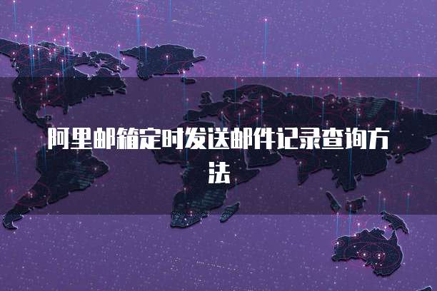阿里邮箱定时发送邮件记录查询方法