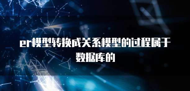 er模型转换成关系模型的过程属于数据库的