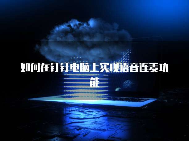 如何在钉钉电脑上实现语音连麦功能