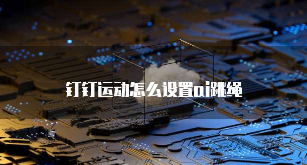 钉钉运动怎么设置ai跳绳