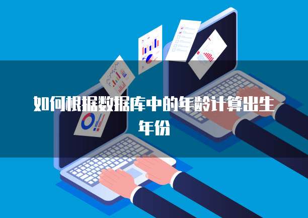 如何根据数据库中的年龄计算出生年份