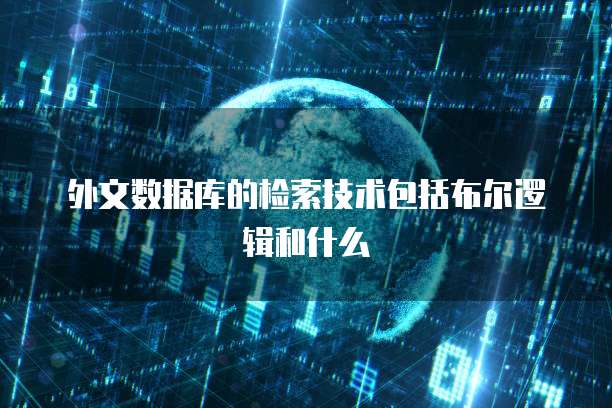 外文数据库的检索技术包括布尔逻辑和什么
