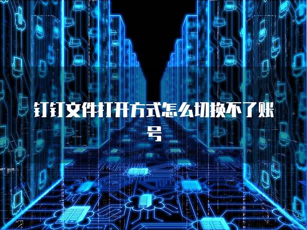 钉钉文件打开方式怎么切换不了账号