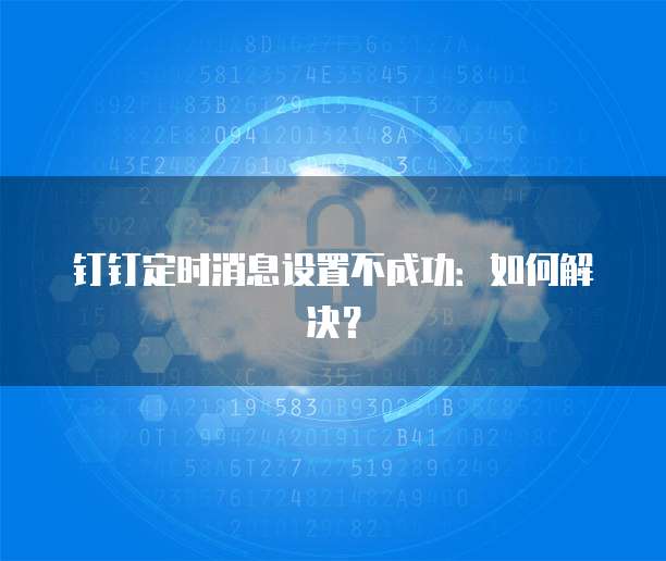 钉钉定时消息设置不成功：如何解决？
