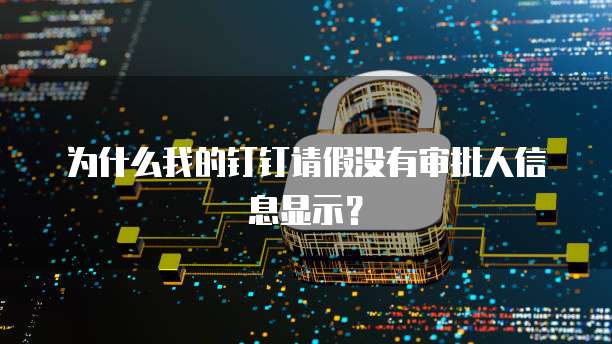为什么我的钉钉请假没有审批人信息显示？