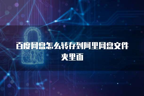 百度网盘怎么转存到阿里网盘文件夹里面