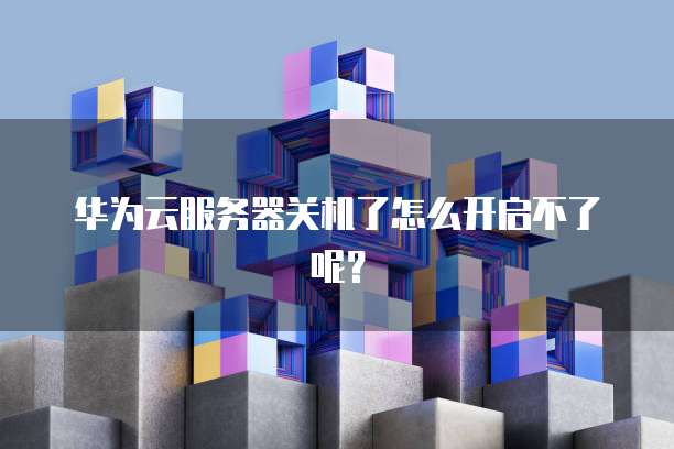 华为云服务器关机了怎么开启不了呢？