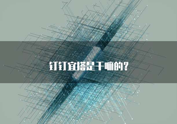 钉钉宜搭是干嘛的？