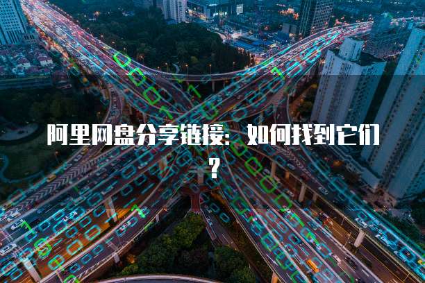 阿里网盘分享链接：如何找到它们？