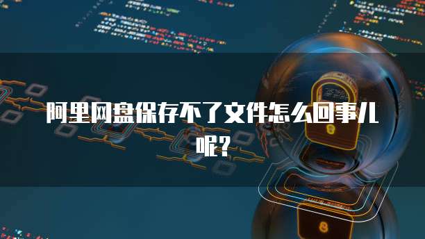 阿里网盘保存不了文件怎么回事儿呢？