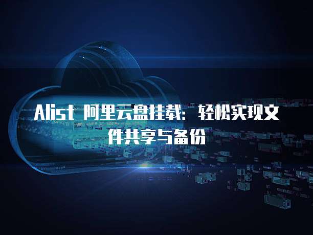 Alist 阿里云盘挂载：轻松实现文件共享与备份