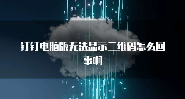 钉钉电脑版无法显示二维码怎么回事啊
