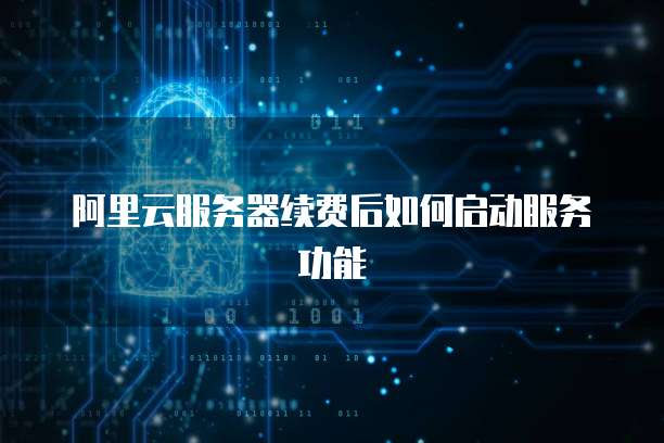 阿里云服务器续费后如何启动服务功能