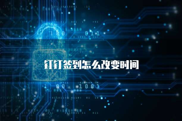 钉钉签到怎么改变时间