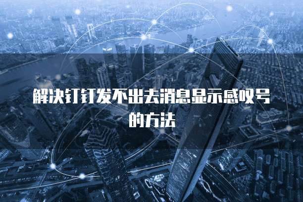 解决钉钉发不出去消息显示感叹号的方法