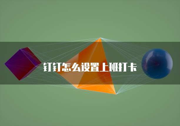钉钉怎么设置上班打卡