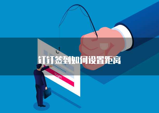 钉钉签到如何设置距离