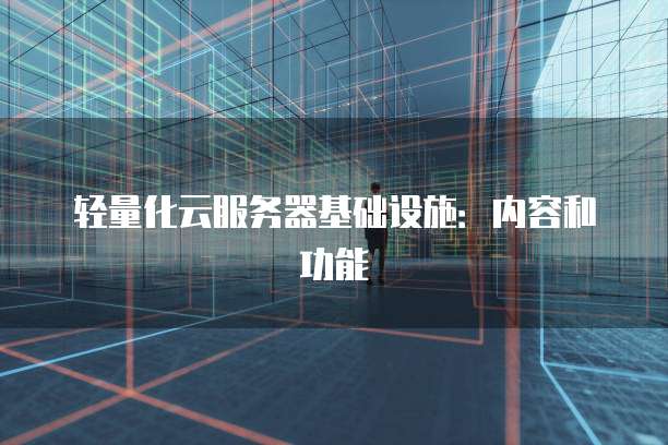 轻量化云服务器基础设施：内容和功能