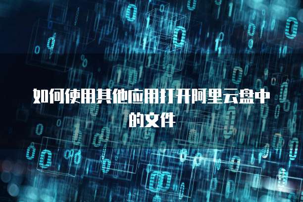 如何使用其他应用打开阿里云盘中的文件