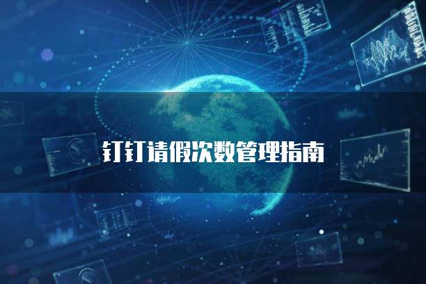 钉钉请假次数管理指南