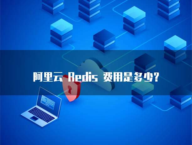 阿里云 Redis 费用是多少？