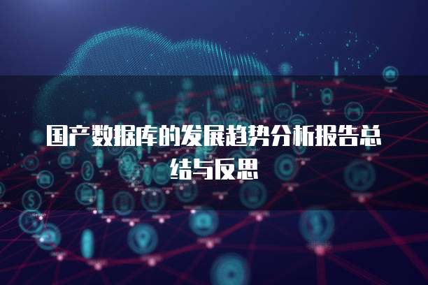 国产数据库的发展趋势分析报告总结与反思