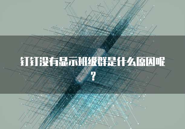 钉钉没有显示班级群是什么原因呢？