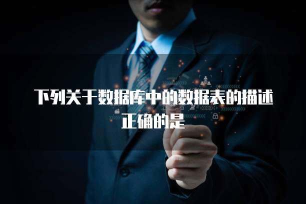 下列关于数据库中的数据表的描述正确的是