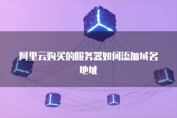 阿里云购买的服务器如何添加域名地址