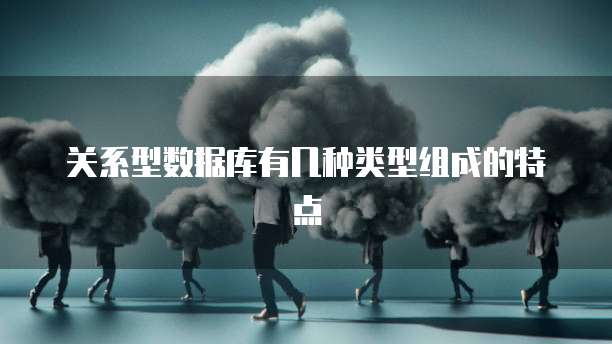 关系型数据库有几种类型组成的特点