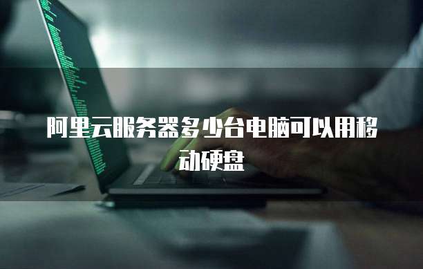 阿里云服务器多少台电脑可以用移动硬盘