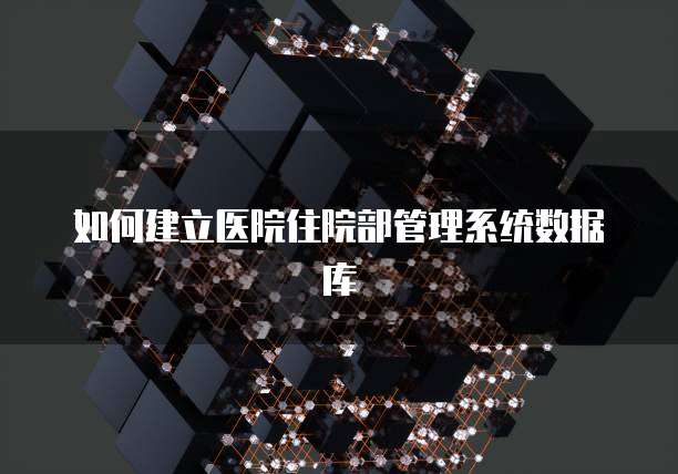 如何建立医院住院部管理系统数据库