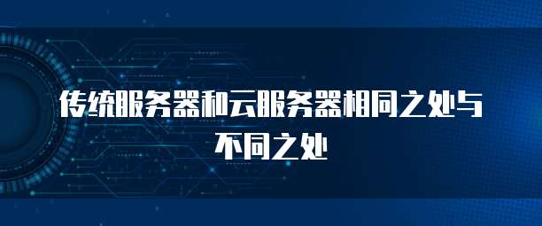 传统服务器和云服务器相同之处与不同之处