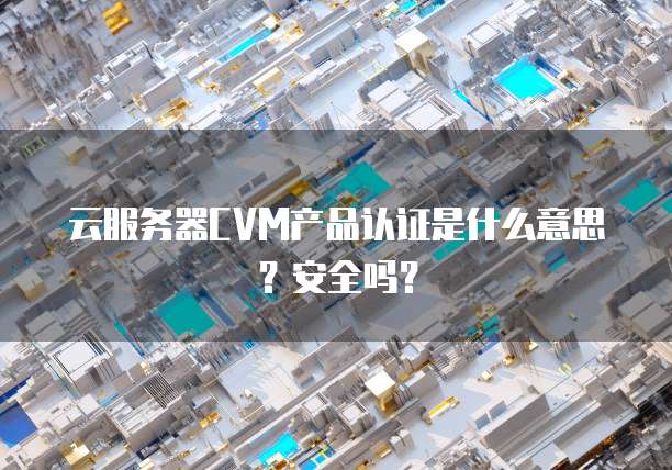 云服务器CVM产品认证是什么意思？安全吗？