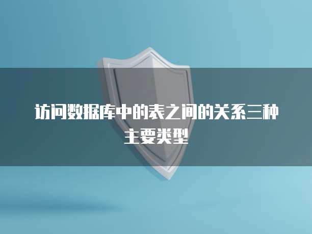 访问数据库中的表之间的关系三种主要类型