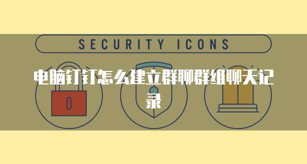 电脑钉钉怎么建立群聊群组聊天记录