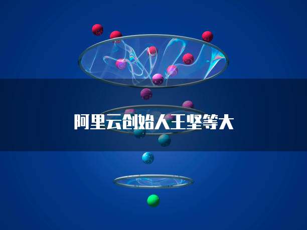 阿里云创始人王坚等大