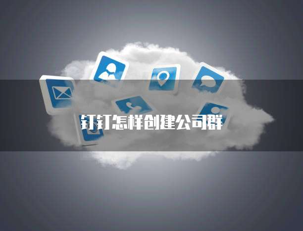 钉钉怎样创建公司群