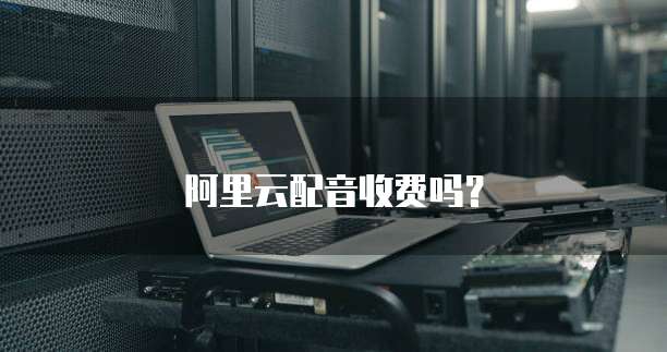 阿里云配音收费吗？
